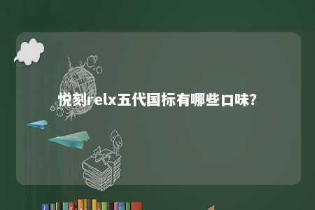 悦刻relx五代国标有哪些口味？ 